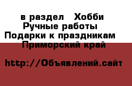  в раздел : Хобби. Ручные работы » Подарки к праздникам . Приморский край